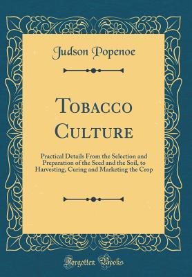 Download Tobacco Culture: Practical Details from the Selection and Preparation of the Seed and the Soil, to Harvesting, Curing and Marketing the Crop (Classic Reprint) - Judson Popenoe file in PDF