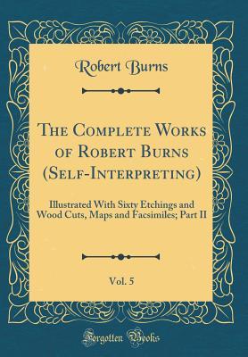 Download The Complete Works of Robert Burns (Self-Interpreting), Vol. 5: Illustrated with Sixty Etchings and Wood Cuts, Maps and Facsimiles; Part II (Classic Reprint) - Robert Burns file in ePub
