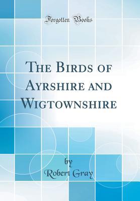 Read The Birds of Ayrshire and Wigtownshire (Classic Reprint) - Robert Gray | ePub