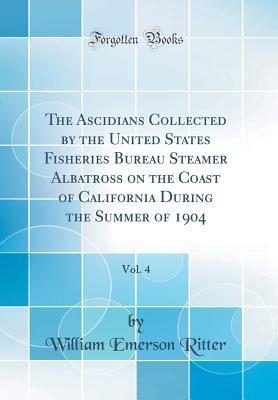 Download The Ascidians Collected by the United States Fisheries Bureau Steamer Albatross on the Coast of California During the Summer of 1904, Vol. 4 (Classic Reprint) - William Emerson Ritter | ePub