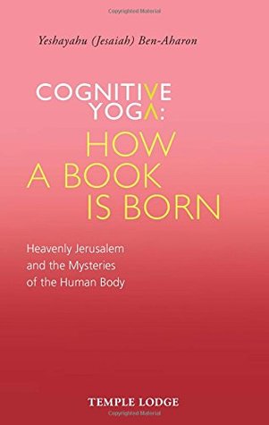 Read Cognitive Yoga - How a Book is Born: Heavenly Jerusalem and the Mysteries of the Human Body - Yeshayahu Ben-Aharon file in PDF