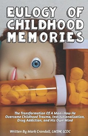 Read Eulogy of Childhood Memories: The Transformation of a Man-How He Overcame Childhood Trauma, Institutionalization, Drug Addiction, and His Own Mind. - Mark Crandall | PDF