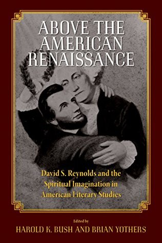 Read Above the American Renaissance: David S. Reynolds and the Spiritual Imagination in American Literary Studies - Harold K. Bush | PDF