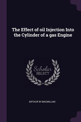 Download The Effect of Oil Injection Into the Cylinder of a Gas Engine - Arthur W MacMillan file in ePub