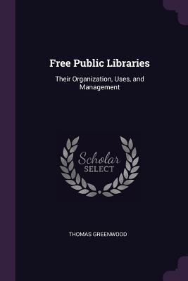 Read online Free Public Libraries: Their Organization, Uses, and Management - Thomas Greenwood file in PDF