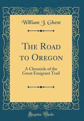 Read online The Road to Oregon: A Chronicle of the Great Emigrant Trail (Classic Reprint) - William James Ghent file in PDF
