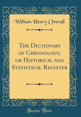 Read The Dictionary of Chronology, or Historical and Statistical Register (Classic Reprint) - William Henry Overall | PDF