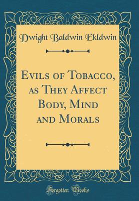 Read online Evils of Tobacco, as They Affect Body, Mind and Morals (Classic Reprint) - Dwight Baldwin Ekldwin file in PDF