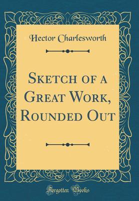 Read online Sketch of a Great Work, Rounded Out (Classic Reprint) - Hector Charlesworth file in PDF