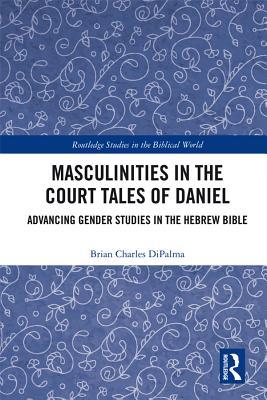Read Masculinities in the Court Tales of Daniel: Advancing Gender Studies in the Hebrew Bible - Brian Charles DiPalma | PDF