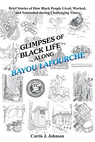 Read online Glimpses of Black Life Along Bayou Lafourche: Brief Stories of How Black People Lived, Worked, and Succeeded During Challenging Times - Curtis J. Johnson | ePub