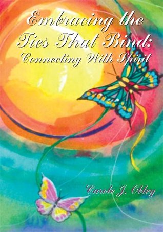 Download Embracing the Ties That Bind: Connecting with Spirit - Carole J. Obley file in PDF