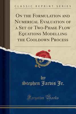 Download On the Formulation and Numerical Evaluation of a Set of Two-Phase Flow Equations Modelling the Cooldown Process (Classic Reprint) - Stephen Jarvis Jr. | PDF