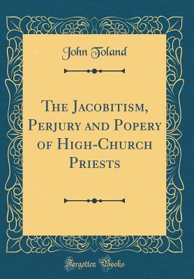 Read online The Jacobitism, Perjury and Popery of High-Church Priests (Classic Reprint) - John Toland | PDF