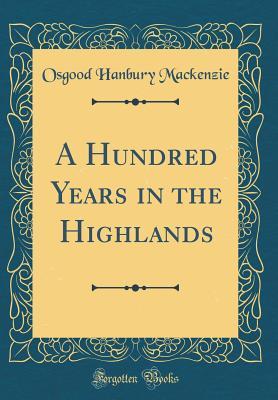 Read online A Hundred Years in the Highlands (Classic Reprint) - Osgood Hanbury MacKenzie | PDF