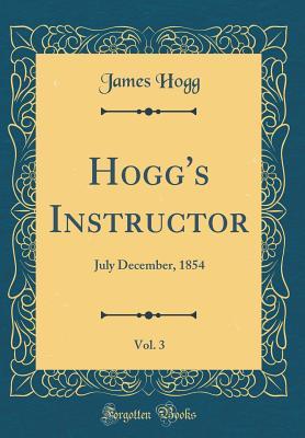Download Hogg's Instructor, Vol. 3: July December, 1854 (Classic Reprint) - James Hogg | ePub