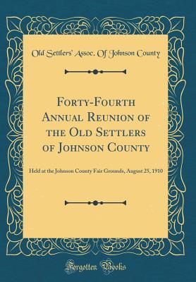 Read online Forty-Fourth Annual Reunion of the Old Settlers of Johnson County: Held at the Johnson County Fair Grounds, August 25, 1910 (Classic Reprint) - Old Settlers County | ePub