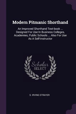 Download Modern Pitmanic Shorthand: An Improved Shorthand Text-Book  Designed for Use in Business Colleges, Academies, Public Schools  Also for Use as a Self-Instructor - S. Irving Strayer | ePub