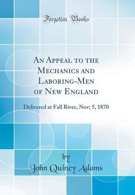 Download An Appeal to the Mechanics and Laboring-Men of New England: Delivered at Fall River, Nov; 5, 1870 (Classic Reprint) - John Quincy Adams file in ePub