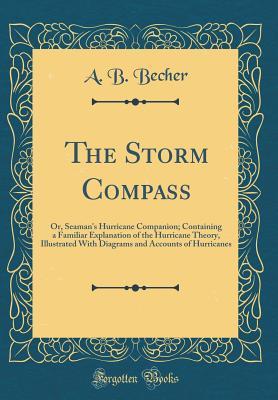 Download The Storm Compass: Or, Seaman's Hurricane Companion; Containing a Familiar Explanation of the Hurricane Theory, Illustrated with Diagrams and Accounts of Hurricanes (Classic Reprint) - A.B. Becher | PDF
