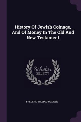 Download History of Jewish Coinage, and of Money in the Old and New Testament - Frederic William Madden | ePub