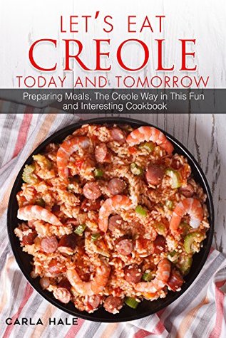Download Let's Eat Creole Today and Tomorrow: Preparing Meals, The Creole Way in This Fun and Interesting Cookbook - Carla Hale | PDF