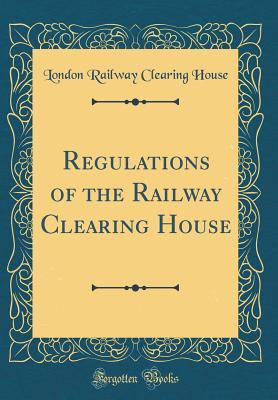 Read Regulations of the Railway Clearing House (Classic Reprint) - London Railway Clearing House file in ePub