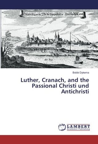Read online Luther, Cranach, and the Passional Christi und Antichristi - Bobbi Dykema | PDF