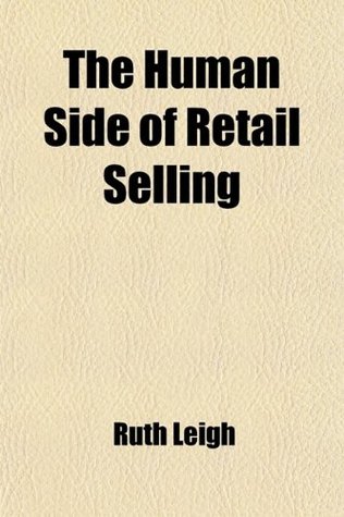 Read The Human Side of Retail Selling; A Textbook for Salespeople in Retail Stores and Students of Retail Salesmanship and Store Organization - Ruth Leigh | ePub