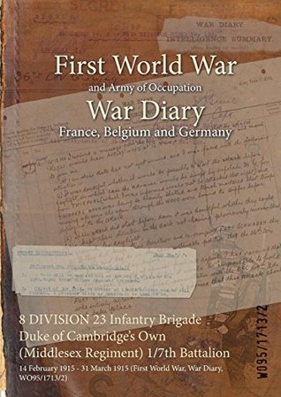 Download 8 Division 23 Infantry Brigade Duke of Cambridge's Own (Middlesex Regiment) 1/7th Battalion: 14 February 1915 - 31 March 1915 (First World War, War Diary, Wo95/1713/2) - British War Office | PDF