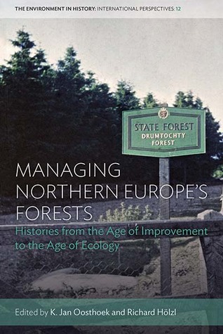 Read Managing Northern Europe's Forests: Histories from the Age of Improvement to the Age of Ecology - K Jan Oosthoek | PDF