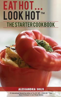Read Eat HotLook Hot(tm): The Starter Cookbook. A Beginner's Guide with 60 Delicious Recipes, Shopping Guides and Tips to Lose Weight Easily, The Hot Way! - Alessandra Solis file in PDF