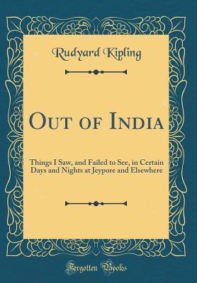 Read online Out of India: Things I Saw, and Failed to See, in Certain Days and Nights at Jeypore and Elsewhere (Classic Reprint) - Rudyard Kipling | PDF