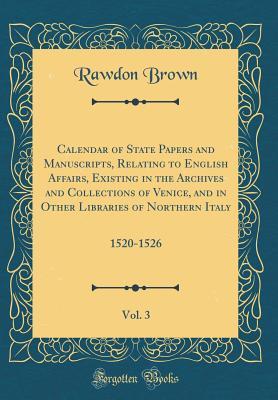 Read online Calendar of State Papers and Manuscripts, Relating to English Affairs, Existing in the Archives and Collections of Venice, and in Other Libraries of Northern Italy, Vol. 3: 1520-1526 (Classic Reprint) - Rawdon Brown | ePub