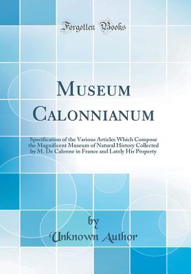 Read online Museum Calonnianum: Specification of the Various Articles Which Compose the Magnificent Museum of Natural History Collected by M. de Calonne in France and Lately His Property (Classic Reprint) - Unknown | ePub
