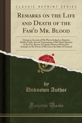 Download Remarks on the Life and Death of the Fam'd Mr. Blood: Giving an Account of His Plot in Ireland, to Surprize Dublin Castle, Several Transactions in His Head-Quarters in the City, Rescue of Captain Mason at Doncaster, Attempt on the Person of His Grace the - Unknown file in ePub