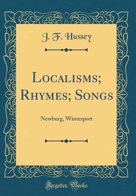 Read Localisms; Rhymes; Songs: Newburg, Winterport (Classic Reprint) - J F Hussey | PDF