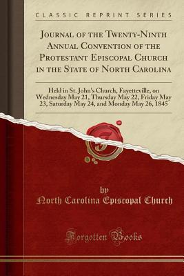 Read Journal of the Twenty-Ninth Annual Convention of the Protestant Episcopal Church in the State of North Carolina: Held in St. John's Church, Fayetteville, on Wednesday May 21, Thursday May 22, Friday May 23, Saturday May 24, and Monday May 26, 1845 - North Carolina Episcopal Church | ePub