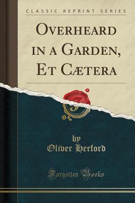 Read online Overheard in a Garden, Et C�tera (Classic Reprint) - Oliver Herford | PDF