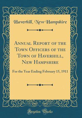 Read Annual Report of the Town Officers of the Town of Haverhill, New Hampshire: For the Year Ending February 15, 1911 (Classic Reprint) - Haverhill New Hampshire file in PDF