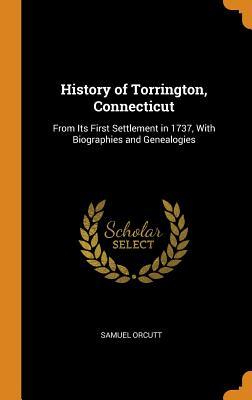 Read History of Torrington, Connecticut: From Its First Settlement in 1737, with Biographies and Genealogies - Samuel Orcutt file in PDF