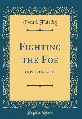 Download Fighting the Foe: Or Every Day Battles (Classic Reprint) - Pseud Fidelity file in ePub