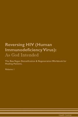 Read online Reversing HIV (Human Immunodeficiency Virus): As God Intended The Raw Vegan Plant-Based Detoxification & Regeneration Workbook for Healing Patients. Volume 1 - Health Central | ePub