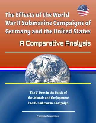 Read online The Effects of the World War II Submarine Campaigns of Germany and the United States: A Comparative Analysis - The U-Boat in the Battle of the Atlantic and the Japanese Pacific Submarine Campaign - Progressive Management | PDF