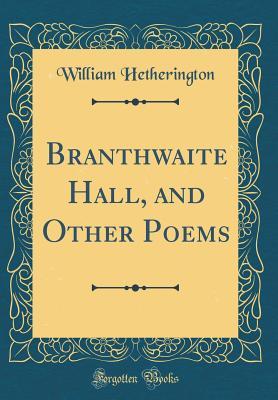 Read Branthwaite Hall, and Other Poems (Classic Reprint) - William Hetherington file in PDF