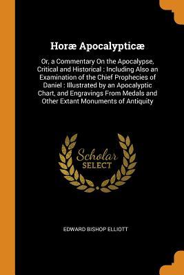 Download Hor� Apocalyptic�: Or, a Commentary on the Apocalypse, Critical and Historical: Including Also an Examination of the Chief Prophecies of Daniel: Illustrated by an Apocalyptic Chart, and Engravings from Medals and Other Extant Monuments of Antiquity - Edward Bishop Elliott file in PDF