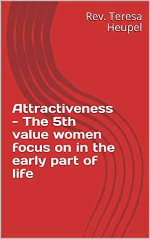 Read Attractiveness - The 5th value women focus on in the early part of life - Rev. Teresa Heupel file in ePub