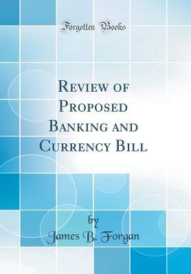 Read online Review of Proposed Banking and Currency Bill (Classic Reprint) - James B. Forgan | PDF