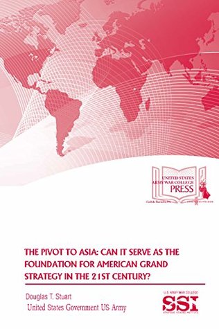 Read online The Pivot to Asia: Can It Serve As The Foundation For American Grand Strategy In The 21 St Century? - U.S. Army | ePub
