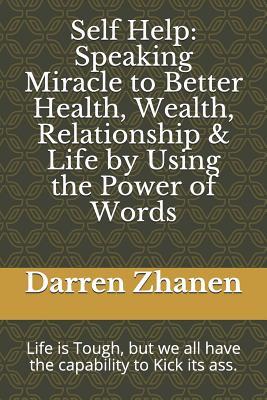 Download Self Help: Speaking Miracle to Better Health, Wealth, Relationship & Life by Using the Power of Words - Darren Zhanen | PDF